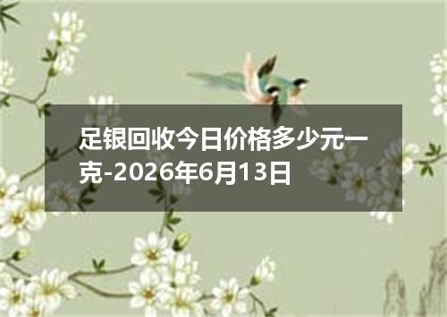 足银回收今日价格多少元一克-2026年6月13日