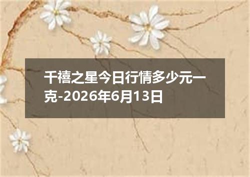 千禧之星今日行情多少元一克-2026年6月13日