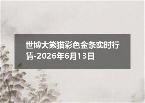 世博大熊猫彩色金条实时行情-2026年6月13日