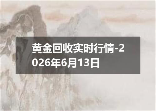 黄金回收实时行情-2026年6月13日