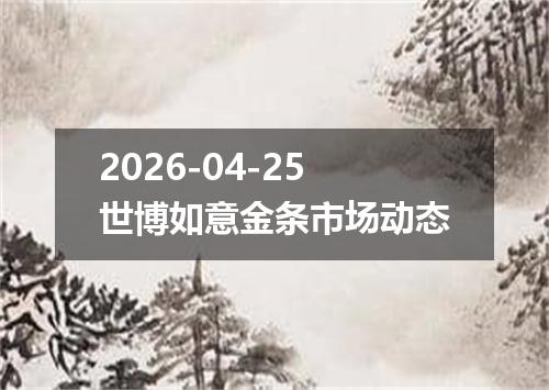 2026-04-25世博如意金条市场动态