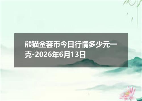 熊猫金套币今日行情多少元一克-2026年6月13日