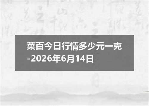 菜百今日行情多少元一克-2026年6月14日
