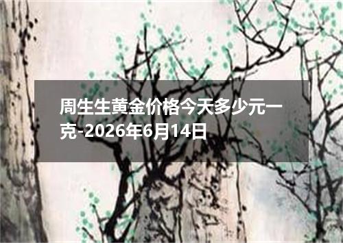 周生生黄金价格今天多少元一克-2026年6月14日