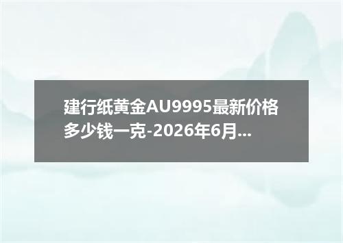 建行纸黄金AU9995最新价格多少钱一克-2026年6月14日