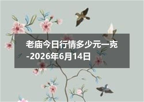 老庙今日行情多少元一克-2026年6月14日