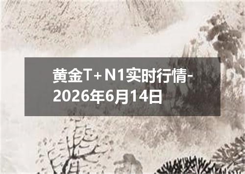 黄金T+N1实时行情-2026年6月14日