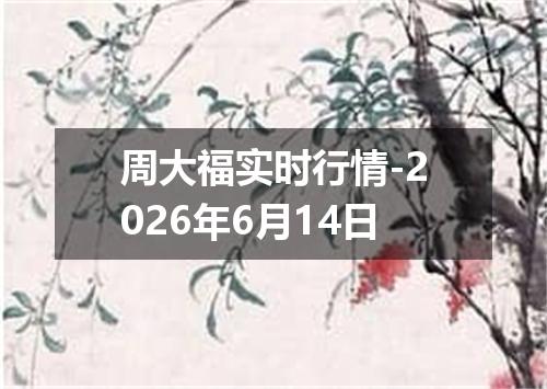 周大福实时行情-2026年6月14日
