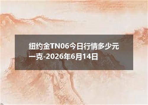 纽约金TN06今日行情多少元一克-2026年6月14日