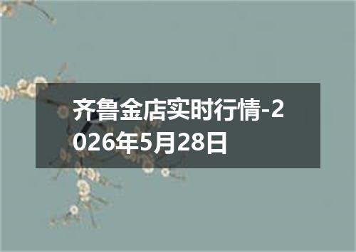 齐鲁金店实时行情-2026年5月28日