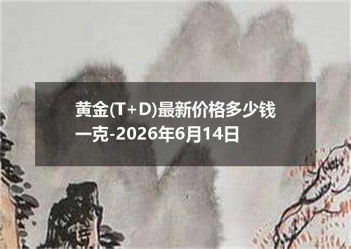 黄金(T+D)最新价格多少钱一克-2026年6月14日