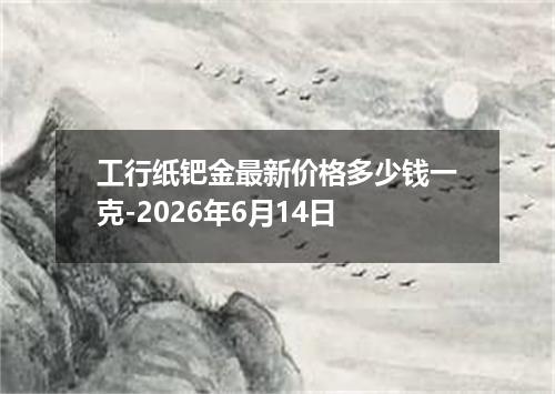 工行纸钯金最新价格多少钱一克-2026年6月14日