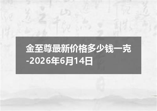 金至尊最新价格多少钱一克-2026年6月14日