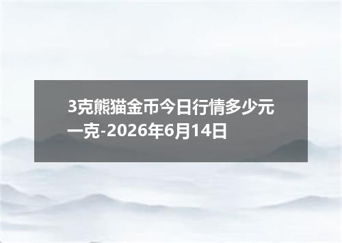 3克熊猫金币今日行情多少元一克-2026年6月14日