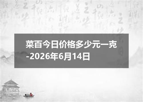 菜百今日价格多少元一克-2026年6月14日