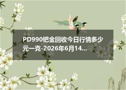 PD990钯金回收今日行情多少元一克-2026年6月14日