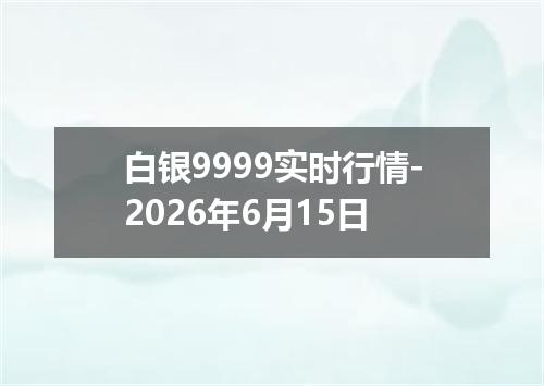 白银9999实时行情-2026年6月15日