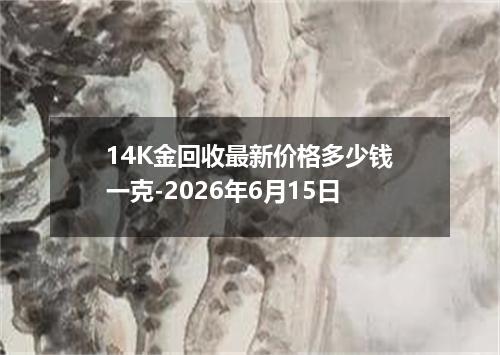14K金回收最新价格多少钱一克-2026年6月15日