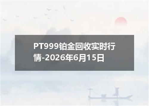 PT999铂金回收实时行情-2026年6月15日