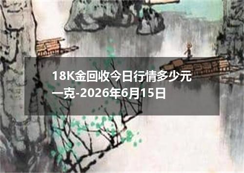 18K金回收今日行情多少元一克-2026年6月15日