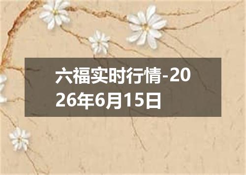 六福实时行情-2026年6月15日