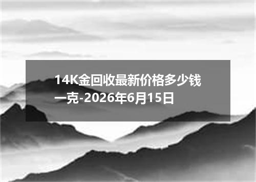 14K金回收最新价格多少钱一克-2026年6月15日