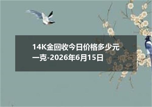 14K金回收今日价格多少元一克-2026年6月15日