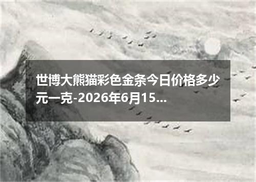 世博大熊猫彩色金条今日价格多少元一克-2026年6月15日