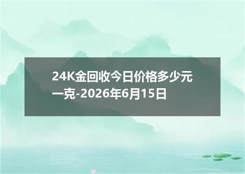 24K金回收今日价格多少元一克-2026年6月15日