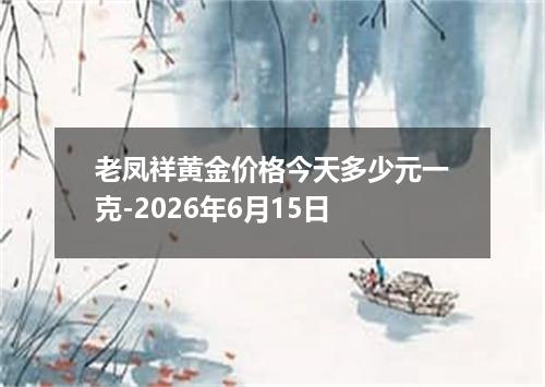 老凤祥黄金价格今天多少元一克-2026年6月15日
