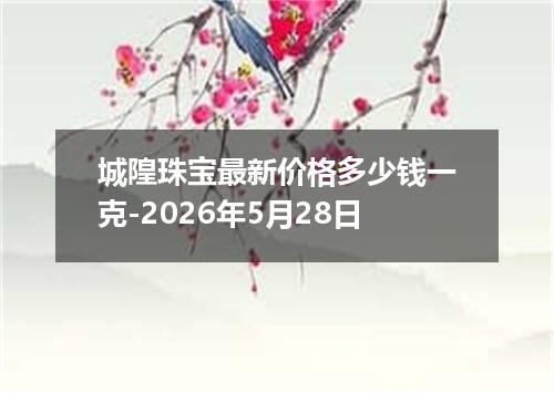 城隍珠宝最新价格多少钱一克-2026年5月28日