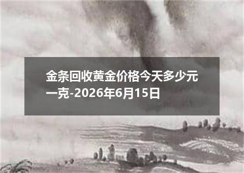 金条回收黄金价格今天多少元一克-2026年6月15日