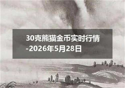 30克熊猫金币实时行情-2026年5月28日