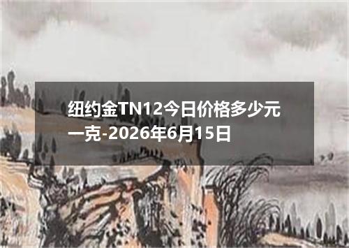 纽约金TN12今日价格多少元一克-2026年6月15日