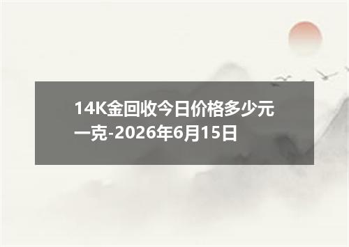 14K金回收今日价格多少元一克-2026年6月15日