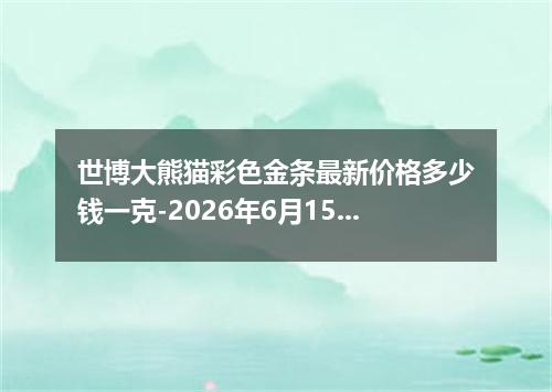 世博大熊猫彩色金条最新价格多少钱一克-2026年6月15日