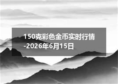150克彩色金币实时行情-2026年6月15日