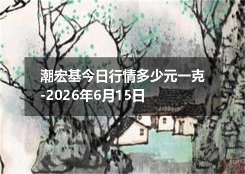 潮宏基今日行情多少元一克-2026年6月15日