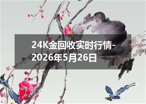 24K金回收实时行情-2026年5月26日