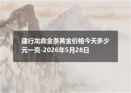 建行龙鼎金条黄金价格今天多少元一克-2026年5月28日