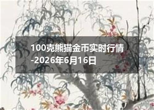 100克熊猫金币实时行情-2026年6月16日