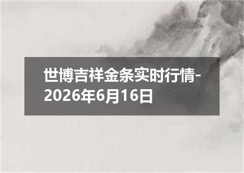 世博吉祥金条实时行情-2026年6月16日
