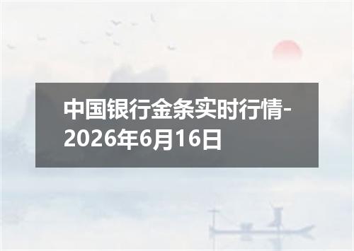 中国银行金条实时行情-2026年6月16日