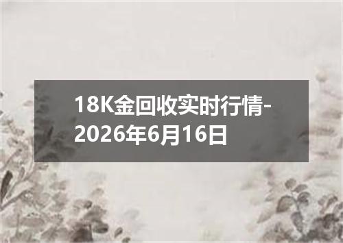 18K金回收实时行情-2026年6月16日