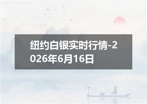 纽约白银实时行情-2026年6月16日