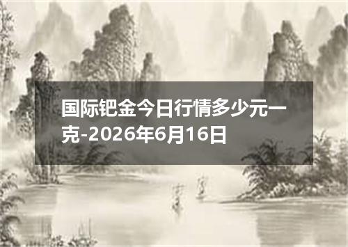 国际钯金今日行情多少元一克-2026年6月16日