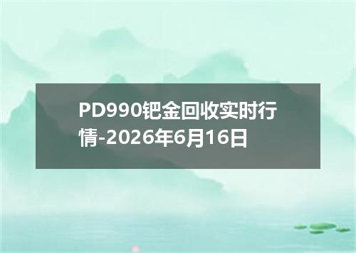 PD990钯金回收实时行情-2026年6月16日