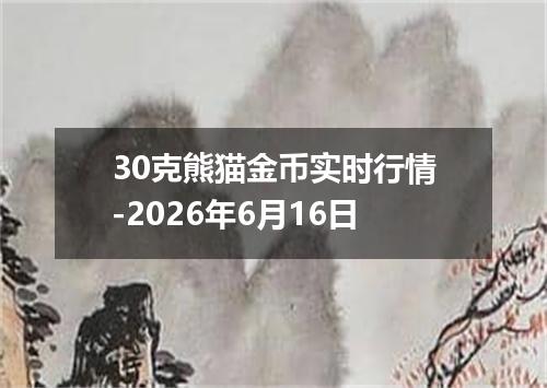 30克熊猫金币实时行情-2026年6月16日