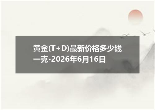 黄金(T+D)最新价格多少钱一克-2026年6月16日
