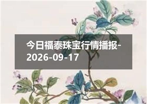 今日福泰珠宝行情播报-2026-09-17